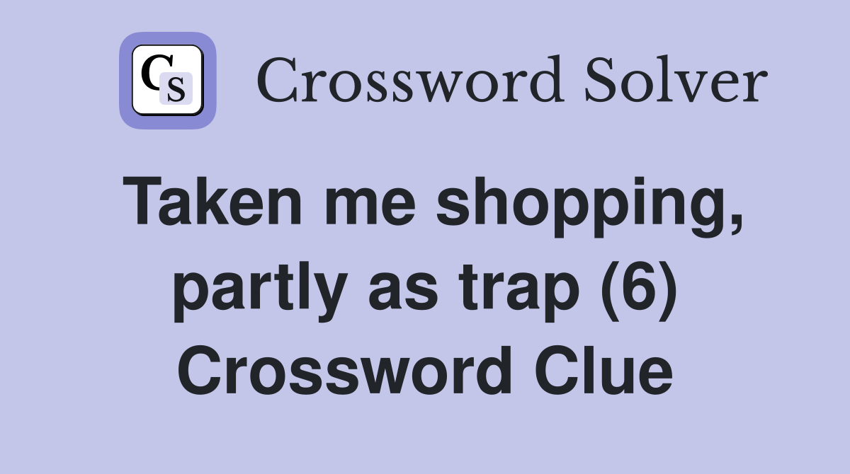 Taken me shopping, partly as trap (6) Crossword Clue Answers